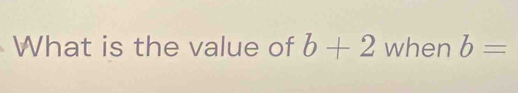 What is the value of b+2 when b=