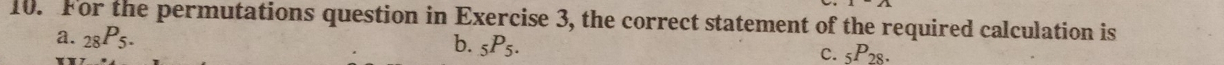 For the permutations question in Exercise 3, the correct statement of the required calculation is
a. _28P_5.
b. _5P_5.
C. _5P_28.