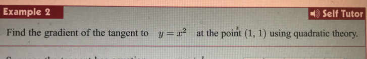 Example 2 Self Tutor 
Find the gradient of the tangent to y=x^2 at the point (1,1) using quadratic theory.