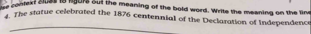 lse context clues to fgure out the meaning of the bold word. Write the meaning on the line 
4. The statue celebrated the 1876 centennial of the Declaration of Independence