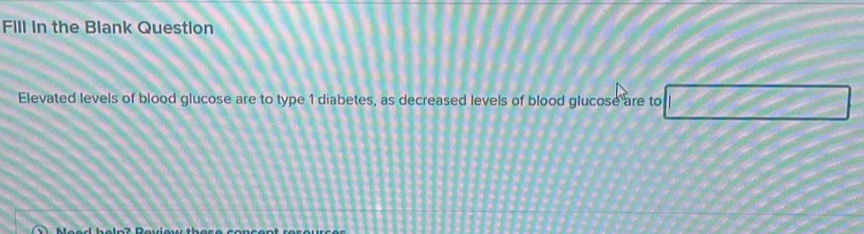 Fill in the Blank Question 
Elevated levels of blood glucose are to type 1 diabetes, as decreased levels of blood glucose are to ∠ B^2=∠ C^2-∠ C^2
∠ F