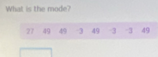 What is the mode?
27 49 49 -3 49 -3 -3 49