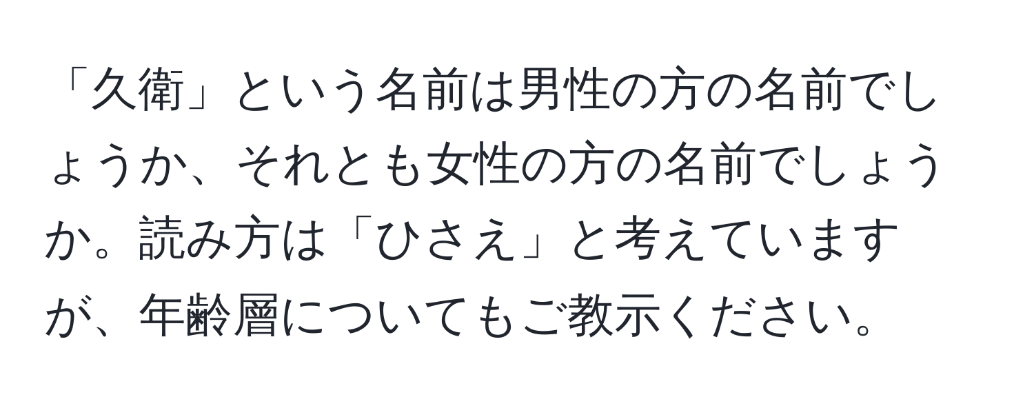 「久衛」という名前は男性の方の名前でしょうか、それとも女性の方の名前でしょうか。読み方は「ひさえ」と考えていますが、年齢層についてもご教示ください。