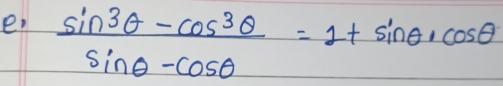 e,  (sin 3θ -cos 3θ )/sin θ -cos θ  =1+sin θ · cos θ