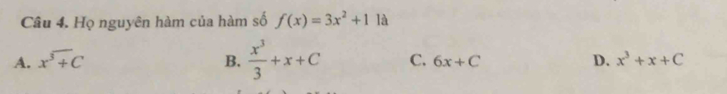 Họ nguyên hàm của hàm số f(x)=3x^2+1 là
A. x^3+C B.  x^3/3 +x+C C. 6x+C D. x^3+x+C