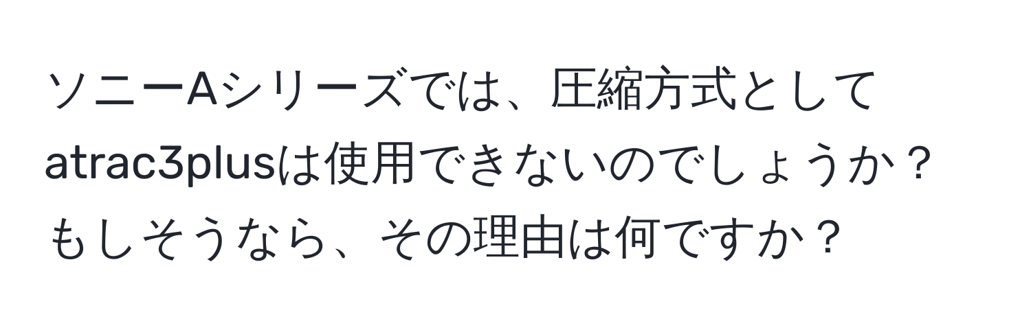 ソニーAシリーズでは、圧縮方式としてatrac3plusは使用できないのでしょうか？ もしそうなら、その理由は何ですか？