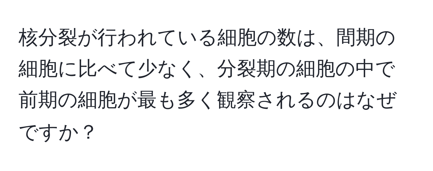 核分裂が行われている細胞の数は、間期の細胞に比べて少なく、分裂期の細胞の中で前期の細胞が最も多く観察されるのはなぜですか？