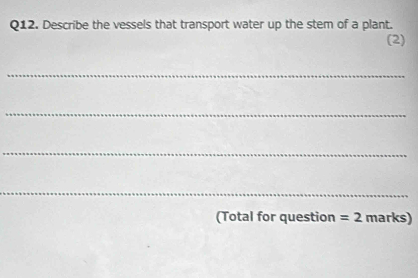 Describe the vessels that transport water up the stem of a plant. 
(2) 
_ 
_ 
_ 
_ 
(Total for question =2 marks)