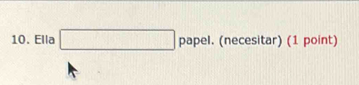 Ella □ papel (necesitar) (1 point)