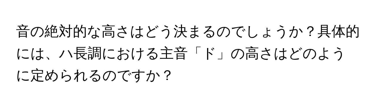 音の絶対的な高さはどう決まるのでしょうか？具体的には、ハ長調における主音「ド」の高さはどのように定められるのですか？