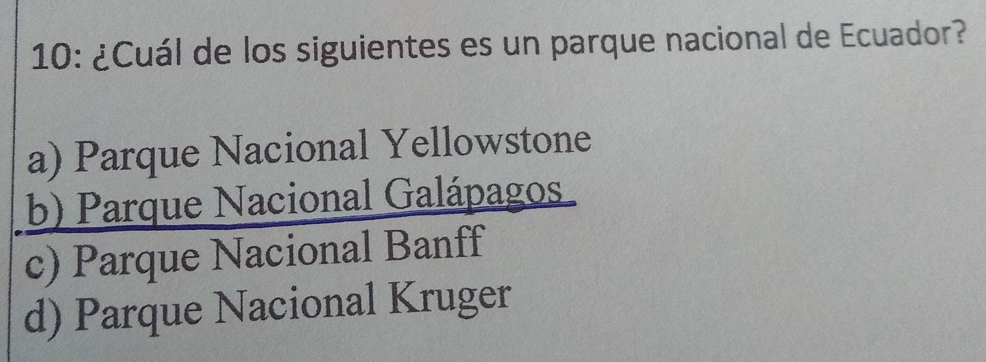 10: ¿Cuál de los siguientes es un parque nacional de Ecuador?
a) Parque Nacional Yellowstone
b) Parque Nacional Galápagos
c) Parque Nacional Banff
d) Parque Nacional Kruger