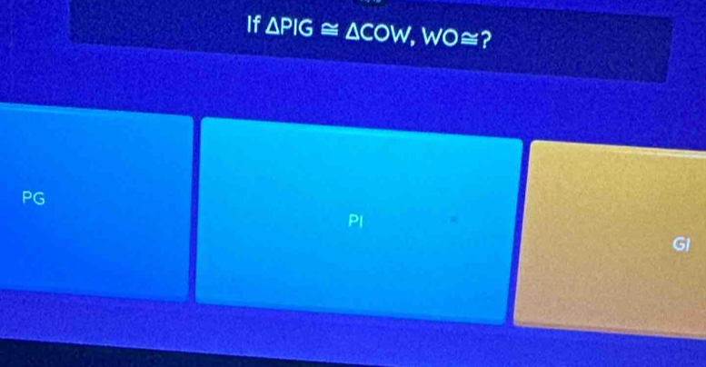 If △ PIG≌ △ COW , wo≅?
PG
PI
GI