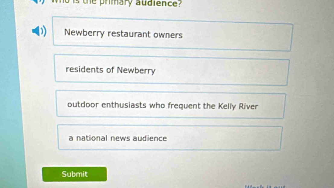 the primary audience?
Newberry restaurant owners
residents of Newberry
outdoor enthusiasts who frequent the Kelly River
a national news audience
Submit