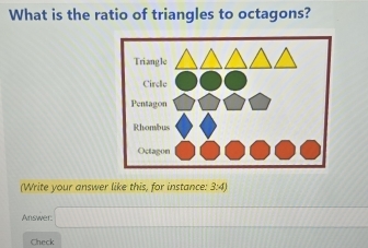 What is the ratio of triangles to octagons? 
(Write your answer like this, for instance: 3:4)
Answer: □ 
Check