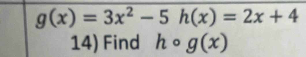 g(x)=3x^2-5h(x)=2x+4
14) Find hcirc g(x)