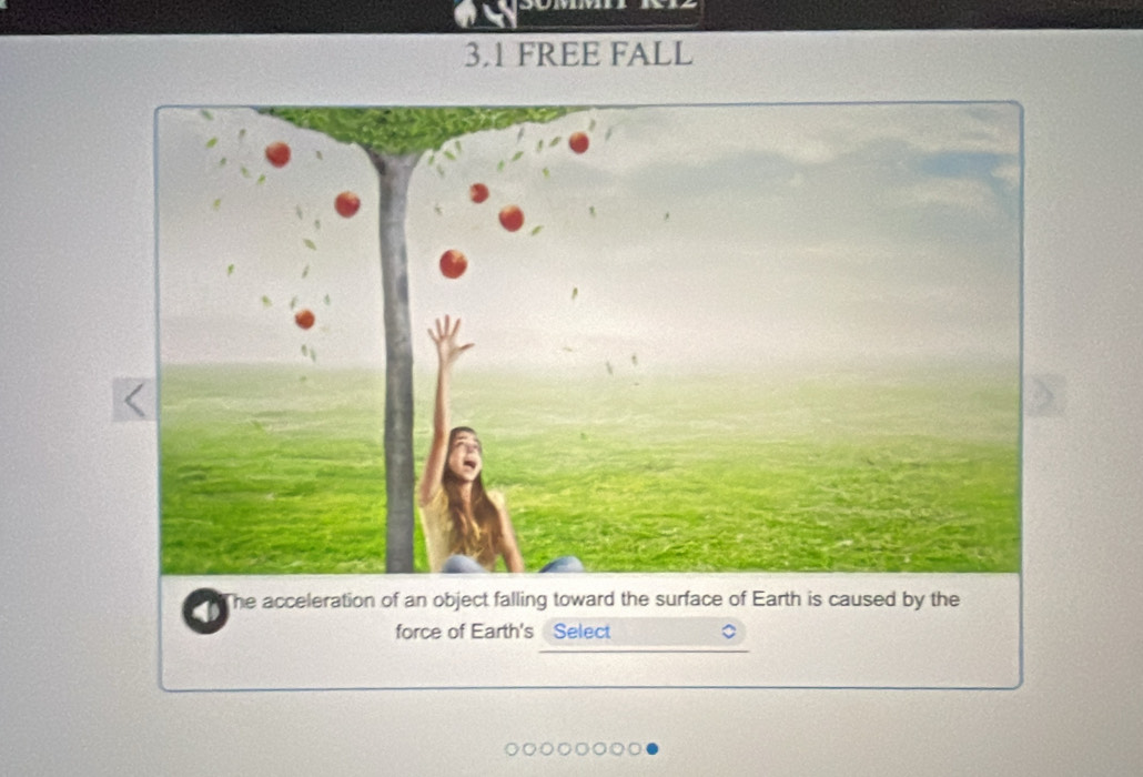 3.1 FREE FALL 
The acceleration of an object falling toward the surface of Earth is caused by the 
force of Earth's Select