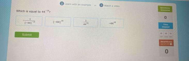 Learn with an example Watch a video 
Which is equal to 44^(-18)
-frac 1(-44)^-18 (-44)^18  1/44^(18)  -44^(18)
Submit