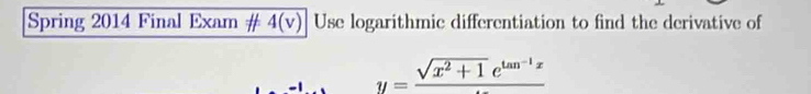 Spring 2014 Final Exam # overline 4(v) Use logarithmic differentiation to find the derivative of
y=frac sqrt(x^2+1)e^(tan ^-1)x