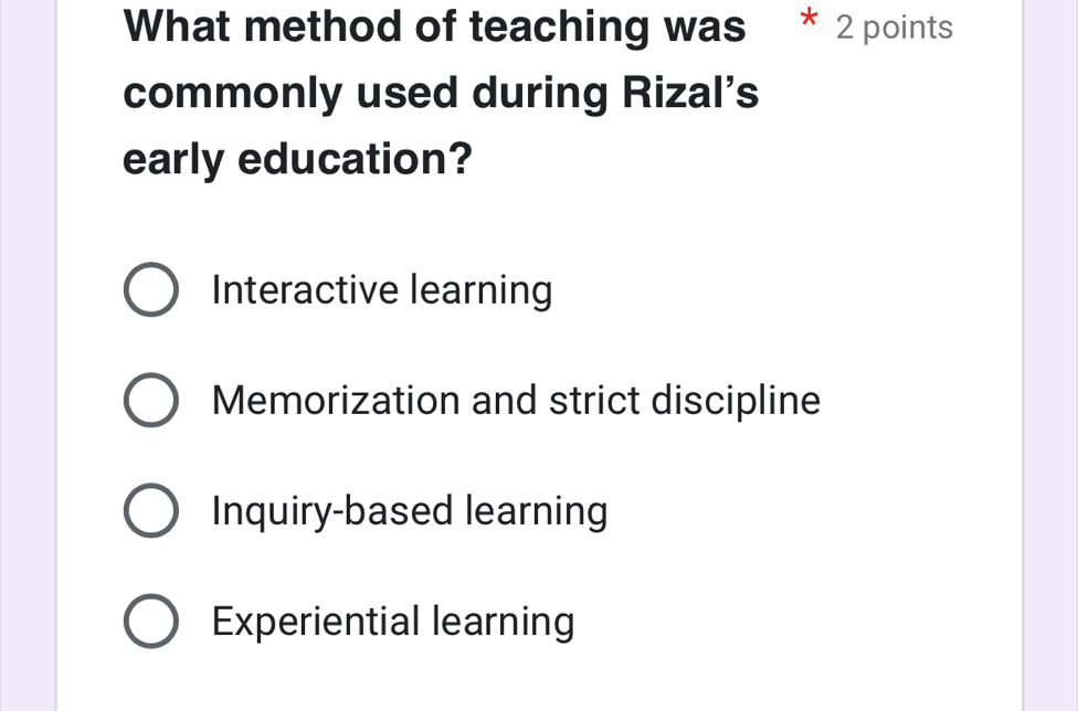 What method of teaching was 2 points
commonly used during Rizal's
early education?
Interactive learning
Memorization and strict discipline
Inquiry-based learning
Experiential learning