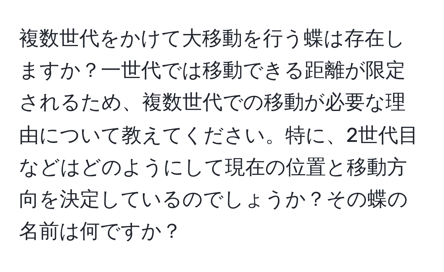 複数世代をかけて大移動を行う蝶は存在しますか？一世代では移動できる距離が限定されるため、複数世代での移動が必要な理由について教えてください。特に、2世代目などはどのようにして現在の位置と移動方向を決定しているのでしょうか？その蝶の名前は何ですか？