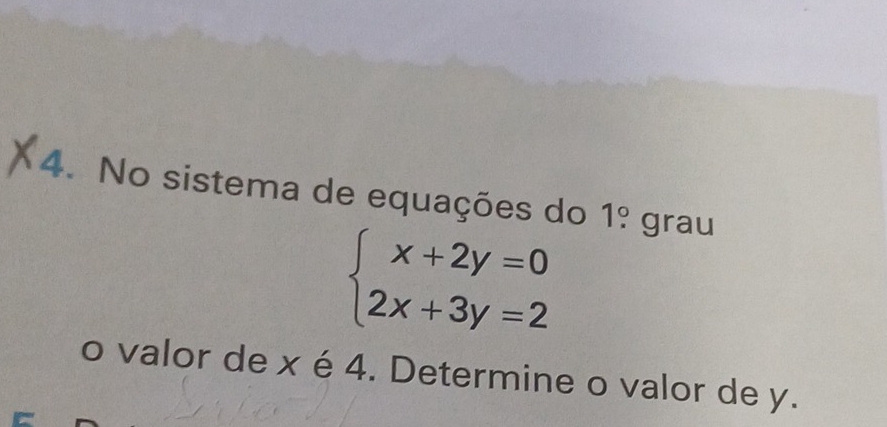 No sistema de equações do 1! grau
beginarrayl x+2y=0 2x+3y=2endarray.
o valor de x é 4. Determine o valor de y.