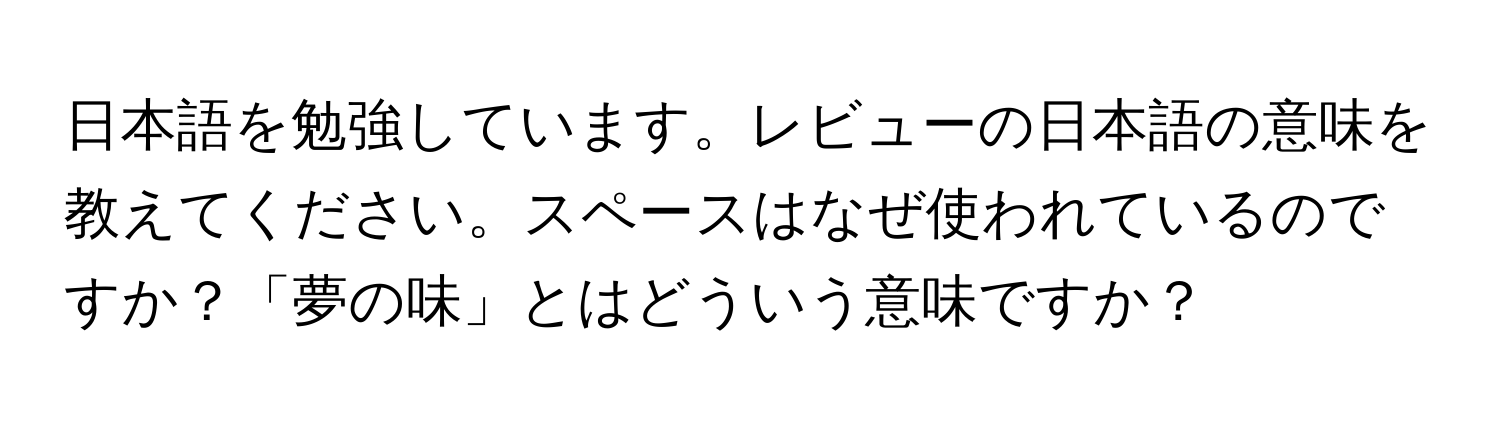 日本語を勉強しています。レビューの日本語の意味を教えてください。スペースはなぜ使われているのですか？「夢の味」とはどういう意味ですか？