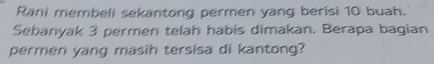 Rani membeli sekantong permen yang berisi 10 buah. 
Sebanyak 3 permen telah habis dimakan. Berapa bagian 
permen yang masih tersisa di kantong?