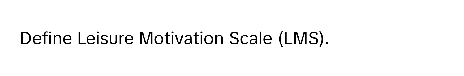 Define Leisure Motivation Scale (LMS).