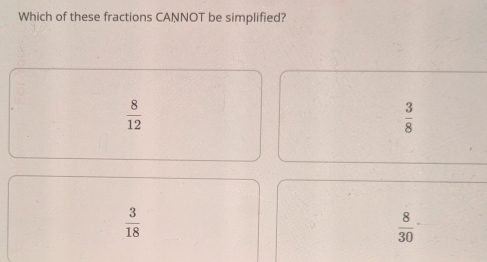 Which of these fractions CANNOT be simplified?
 8/12 
 3/8 
 3/18 
 8/30 