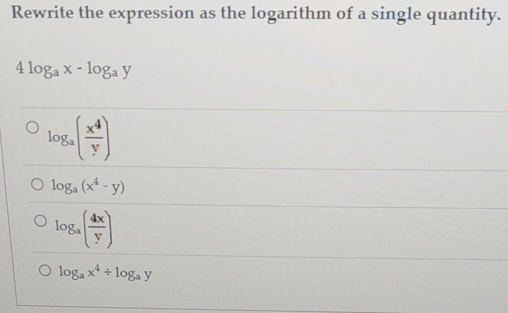 Rewrite the expression as the logarithm of a single quantity.
4log _ax-log _ay
log _a( x^4/y )
log _a(x^4-y)
log _a( 4x/y )
log _ax^4/ log _ay