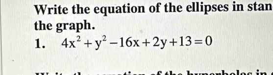 Write the equation of the ellipses in stan 
the graph. 
1. 4x^2+y^2-16x+2y+13=0