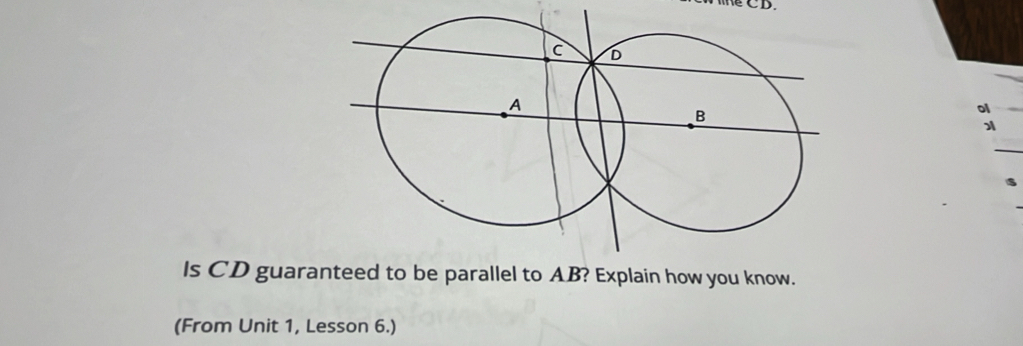 ol 
_ 
Is CD guarateed to be parallel to AB? Explain how you know. 
(From Unit 1, Lesson 6.)