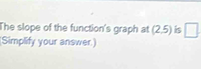 The slope of the function's graph at (2,5) is □. 
Simplify your answer.)