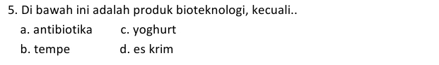 Di bawah ini adalah produk bioteknologi, kecuali..
a. antibiotika c. yoghurt
b. tempe d. es krim