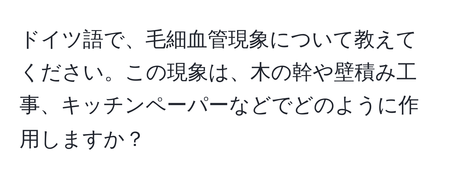 ドイツ語で、毛細血管現象について教えてください。この現象は、木の幹や壁積み工事、キッチンペーパーなどでどのように作用しますか？