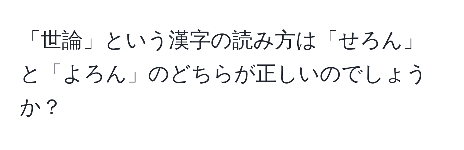 「世論」という漢字の読み方は「せろん」と「よろん」のどちらが正しいのでしょうか？