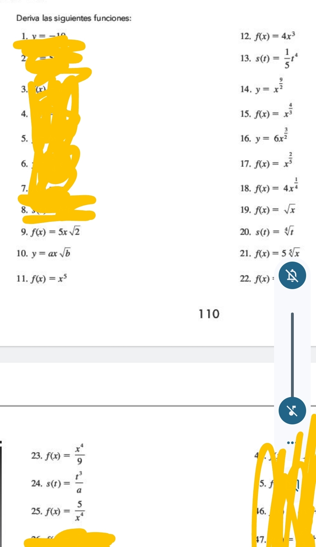 Deriva las siguientes funciones: 
1. y=-1Omega 12, f(x)=4x^3
2 13. s(t)= 1/5 t^4
3. 14. y=x^(frac 9)2
4. 15. f(x)=x^(frac 4)3
5. 16. y=6x^(frac 3)2
6. 17. f(x)=x^(frac 2)5
7. 18. f(x)=4x^(frac 1)4
8. 19. f(x)=sqrt(x)
9. f(x)=5xsqrt(2) 20. s(t)=sqrt[4](t)
10. y=axsqrt(b) 21. f(x)=5sqrt[5](x)
11. f(x)=x^5 22. f(x)=
110 
23. f(x)= x^4/9 
4 
24. s(t)= t^3/a  5. f
25. f(x)= 5/x^4  16. 
47.