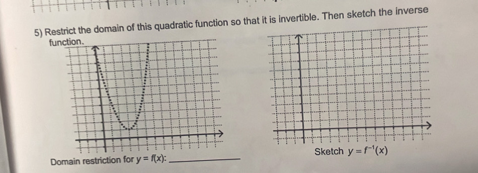 Restrict the domain of this quadratic function so that it is invertible. Then sketch the inverse
fu
Domain restriction for y=f(x): _