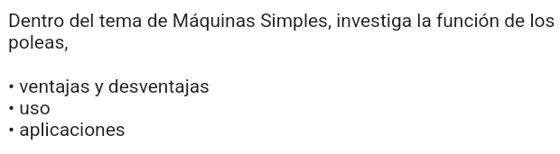 Dentro del tema de Máquinas Simples, investiga la función de los
poleas,
ventajas y desventajas
uso
aplicaciones