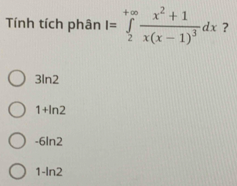 Tính tích phân I=∈tlimits _2^((+∈fty)frac x^2)+1x(x-1)^3dx ?
3ln2
1+ln 2
-6ln 2
1-ln2