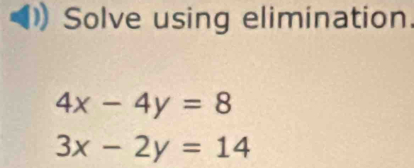 Solve using elimination.
4x-4y=8
3x-2y=14