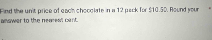 Find the unit price of each chocolate in a 12 pack for $10.50. Round your * 
answer to the nearest cent.