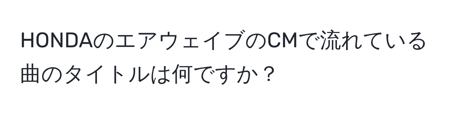 HONDAのエアウェイブのCMで流れている曲のタイトルは何ですか？