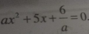 ax^2+5x+ 6/a =0.