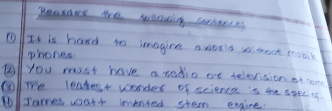 Reorars we sellawing seriences 
① It is hard to imagire awesis somest coscis 
phones. 
Alyou most have acodio of telerision en coe 
6 Te lealest wonder of science is the specios. 
①James wour wented shern engine.