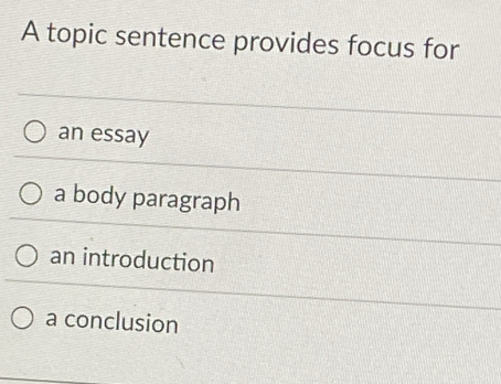 A topic sentence provides focus for
an essay
a body paragraph
an introduction
a conclusion