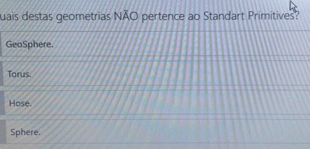 quais destas geometrias NÃO pertence ao Standart Primitives?
GeoSphere.
Torus.
Hose.
Sphere.