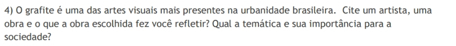 grafite é uma das artes visuais mais presentes na urbanidade brasileira. Cite um artista, uma 
obra e o que a obra escolhida fez você refletir? Qual a temática e sua importância para a 
sociedade?