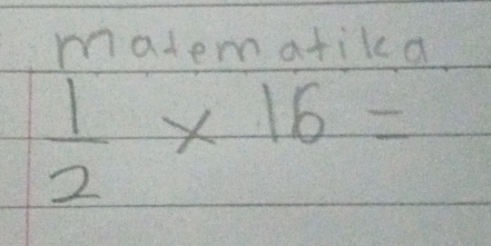 matematikca
 1/2 * 16=