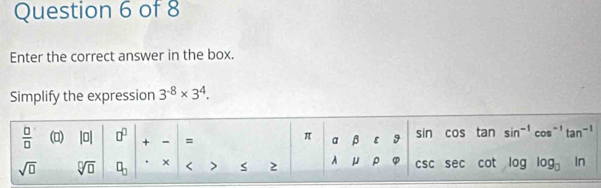 Enter the correct answer in the box.
Simplify the expression 3^(-8)* 3^4.